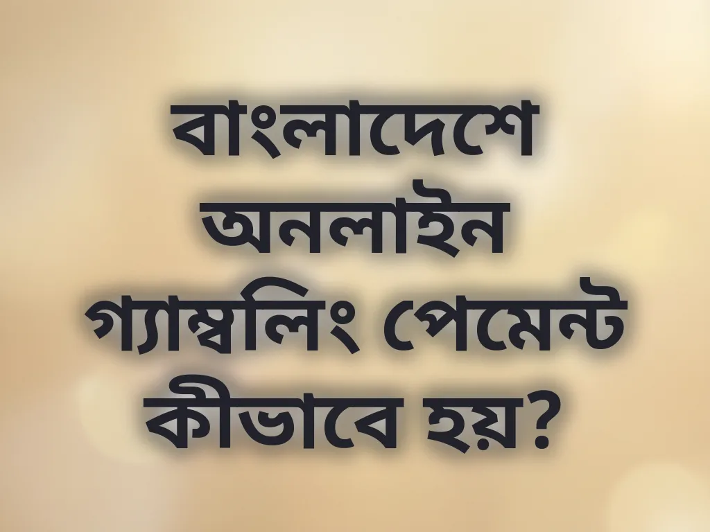 বাংলাদেশে অনলাইন গ্যাম্বলিং পেমেন্ট কীভাবে হয়?