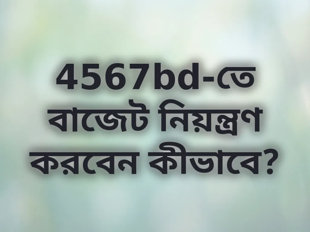 4567bd-তে বাজেট নিয়ন্ত্রণ করবেন কীভাবে?