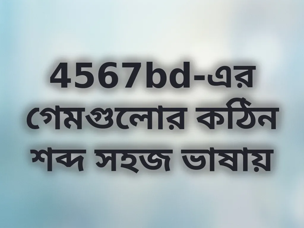 4567bd-এর গেমগুলোর কঠিন শব্দ সহজ ভাষায়