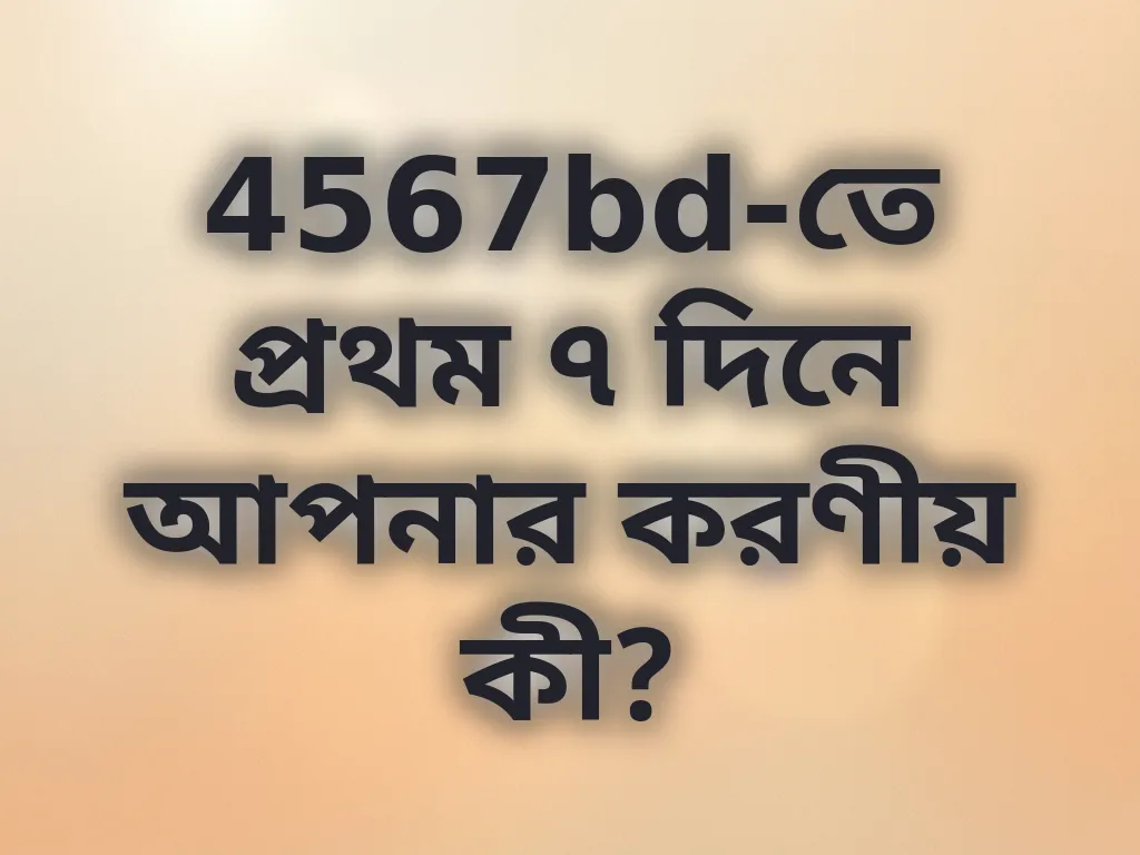 4567bd-তে প্রথম ৭ দিনে আপনার করণীয় কী?