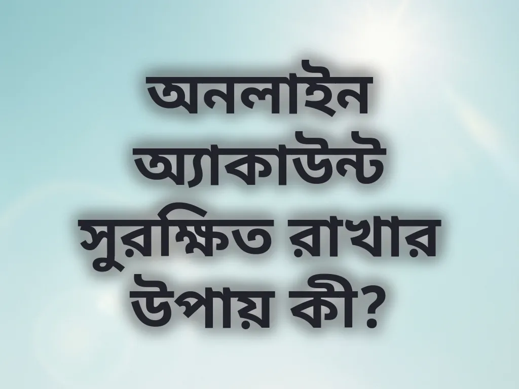 অনলাইন অ্যাকাউন্ট সুরক্ষিত রাখার উপায় কী?